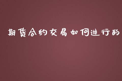 期货合约交易如何进行的_https://m.fsyjjx.cn_期货保证金_第1张