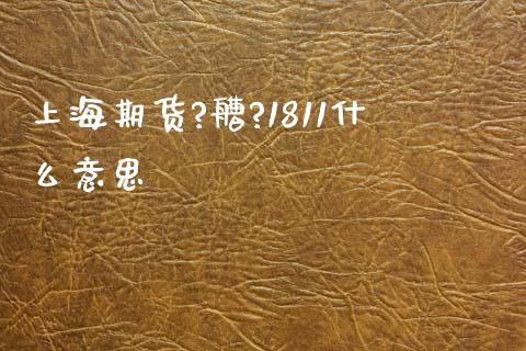 上海期货?艚?1811什么意思_https://m.fsyjjx.cn_期货如何开户_第1张