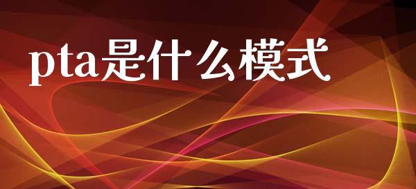 pta是什么模式_https://m.fsyjjx.cn_期货如何开户_第1张