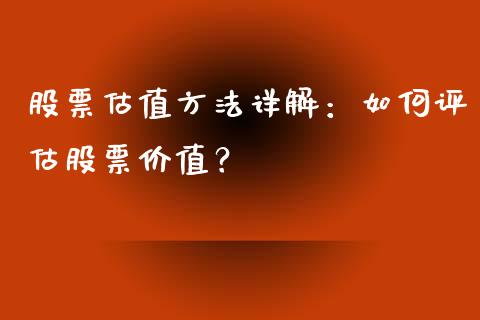 股票估值方法详解：如何评估股票价值？_https://m.fsyjjx.cn_期货如何开户_第1张