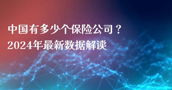 中国有多少个保险公司？ 2024年最新数据解读_https://m.fsyjjx.cn_期货保证金_第1张