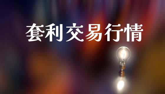 套利交易行情_https://m.fsyjjx.cn_期货如何开户_第1张
