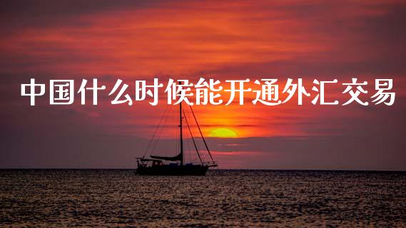 中国什么时候能开通外汇交易_https://m.fsyjjx.cn_期货保证金计算_第1张