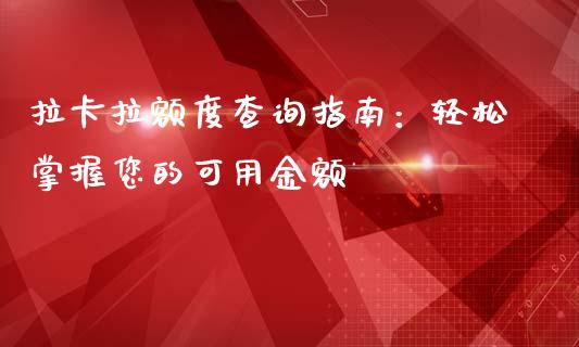 拉卡拉额度查询指南：轻松掌握您的可用金额_https://m.fsyjjx.cn_期货保证金计算_第1张