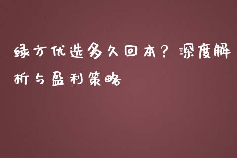 绿方优选多久回本？深度解析与盈利策略_https://m.fsyjjx.cn_期货如何开户_第1张