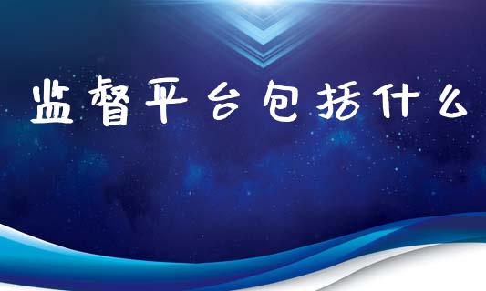 监督平台包括什么_https://m.fsyjjx.cn_期货如何开户_第1张