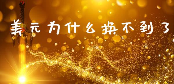 美元为什么换不到了_https://m.fsyjjx.cn_期货如何开户_第1张