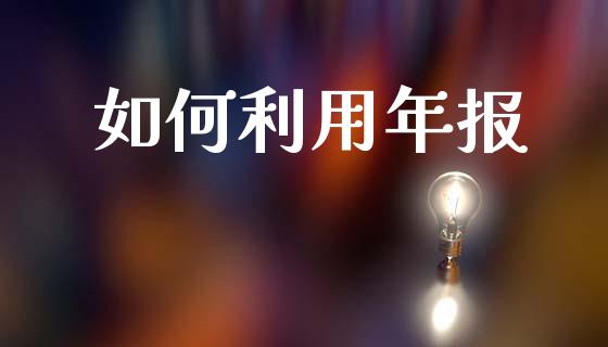 如何利用年报_https://m.fsyjjx.cn_股指期货保证金_第1张