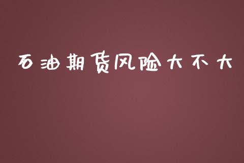 石油期货风险大不大_https://m.fsyjjx.cn_期货如何开户_第1张