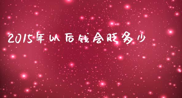 2015年以后钱会贬多少_https://m.fsyjjx.cn_股指期货保证金_第1张