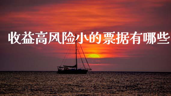 收益高风险小的票据有哪些_https://m.fsyjjx.cn_股指期货保证金_第1张