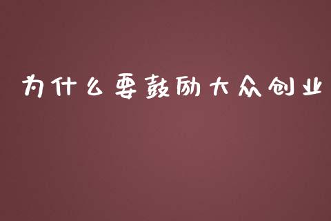 为什么要鼓励大众创业_https://m.fsyjjx.cn_期货如何开户_第1张