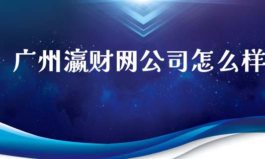 广州瀛财网公司怎么样_https://m.fsyjjx.cn_期货保证金计算_第1张