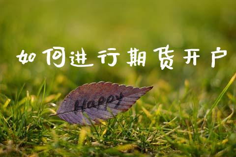 如何进行期货开户_https://m.fsyjjx.cn_期货保证金计算_第1张