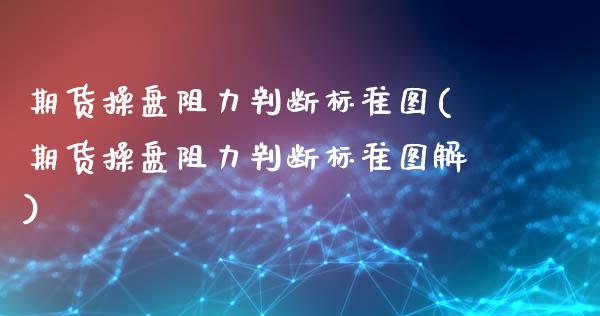 期货操盘阻力判断标准图(期货操盘阻力判断标准图解)_https://m.fsyjjx.cn_股指期货保证金_第1张