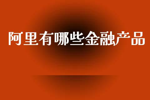 阿里有哪些金融产品_https://m.fsyjjx.cn_股指期货保证金_第1张