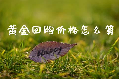 黄金回购价格怎么算_https://m.fsyjjx.cn_期货如何开户_第1张