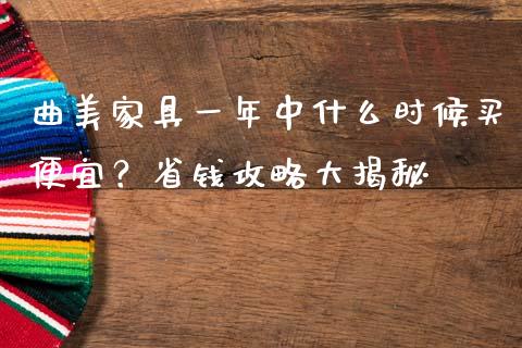 曲美家具一年中什么时候买便宜？省钱攻略大揭秘_https://m.fsyjjx.cn_期货如何开户_第1张
