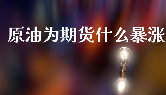 原油为期货什么暴涨_https://m.fsyjjx.cn_期货保证金_第1张