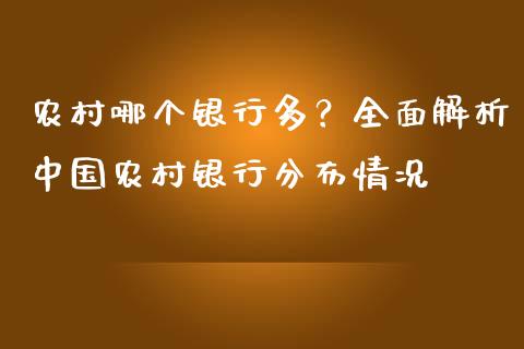 农村哪个银行多？全面解析中国农村银行分布情况_https://m.fsyjjx.cn_期货保证金计算_第1张