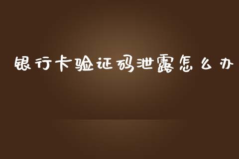 银行卡验证码泄露怎么办_https://m.fsyjjx.cn_期货如何开户_第1张