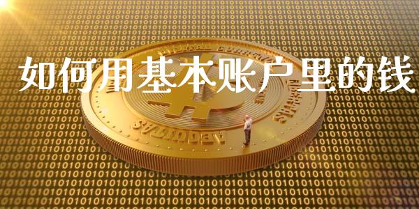 如何用基本账户里的钱_https://m.fsyjjx.cn_期货如何开户_第1张