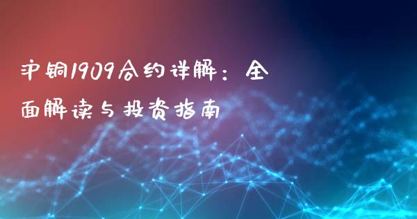 沪铜1909合约详解:全面解读与投资指南_期货如何开户_第1张_期货如何开户_期货保证金_期货保证金计算_股指期货保证金 沪铜1909合约详解:全面解读与投资指南_https://m.fsyjjx.cn_期货如何开户_第1张