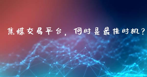 焦煤交易平台,何时是最佳时机?_期货保证金_第1张_期货如何开户_期货保证金_期货保证金计算_股指期货保证金 焦煤交易平台,何时是最佳时机?_https://m.fsyjjx.cn_期货保证金_第1张