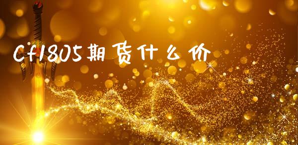 Cf1805期货什么价_https://m.fsyjjx.cn_期货保证金计算_第1张