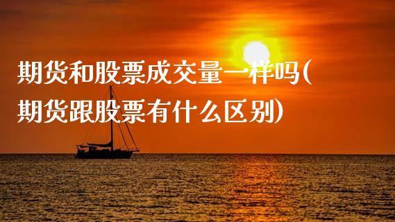 期货和股票成交量一样吗(期货跟股票有什么区别)_https://m.fsyjjx.cn_股指期货保证金_第1张