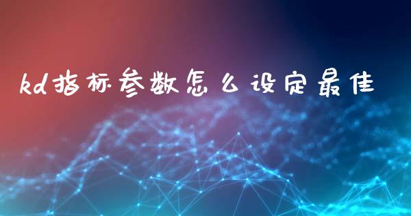 kd指标参数怎么设定最佳_https://m.fsyjjx.cn_期货保证金计算_第1张