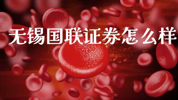 无锡国联证券怎么样_https://m.fsyjjx.cn_期货如何开户_第1张