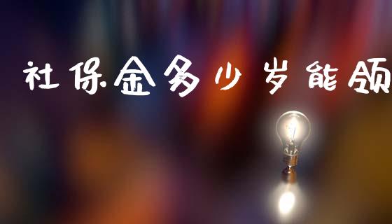 社保金多少岁能领_https://m.fsyjjx.cn_期货如何开户_第1张