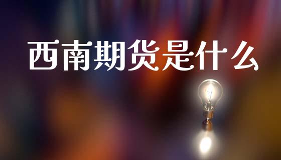西南期货是什么_期货如何开户_第1张_期货如何开户_期货保证金_期货保证金计算_股指期货保证金 西南期货是什么_https://m.fsyjjx.cn_期货如何开户_第1张