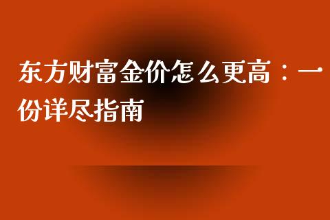 东方财富金价怎么更高：一份详尽指南_https://m.fsyjjx.cn_股指期货保证金_第1张