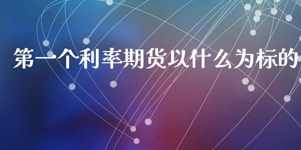 第一个利率期货以什么为标的_https://m.fsyjjx.cn_期货如何开户_第1张