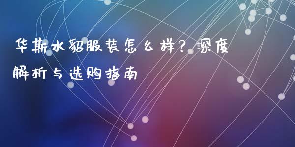 华斯水貂服装怎么样？深度解析与选购指南_https://m.fsyjjx.cn_期货如何开户_第1张