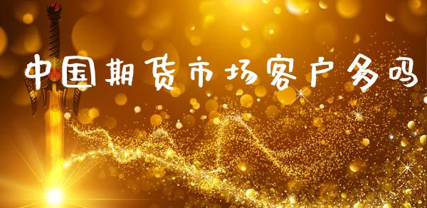中国期货市场客户多吗_https://m.fsyjjx.cn_期货如何开户_第1张