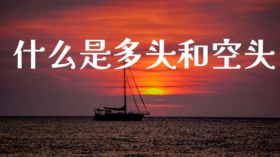 什么是多头和空头_https://m.fsyjjx.cn_股指期货保证金_第1张