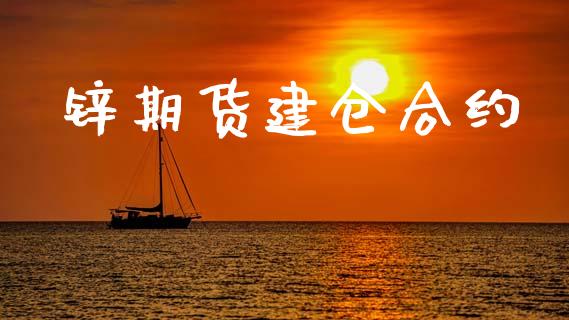 锌期货建仓合约_https://m.fsyjjx.cn_期货如何开户_第1张