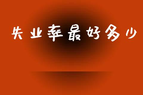 失业率最好多少_https://m.fsyjjx.cn_期货保证金计算_第1张