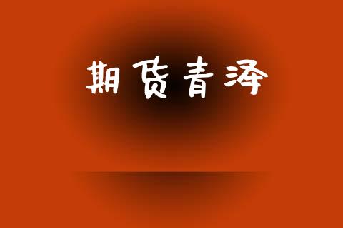 期货青泽_https://m.fsyjjx.cn_股指期货保证金_第1张