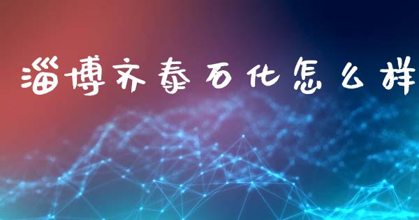 淄博齐泰石化怎么样_https://m.fsyjjx.cn_期货保证金_第1张