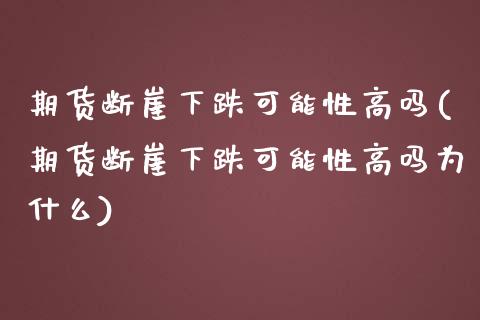 期货断崖下跌可能性高吗(期货断崖下跌可能性高吗为什么)_https://m.fsyjjx.cn_期货保证金计算_第1张