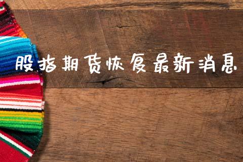 股指期货恢复最新消息_https://m.fsyjjx.cn_股指期货保证金_第1张