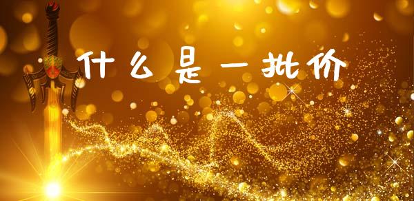 什么是一批价_https://m.fsyjjx.cn_期货保证金计算_第1张