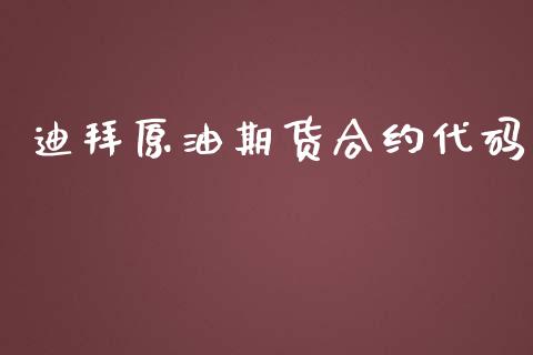迪拜原油期货合约代码_https://m.fsyjjx.cn_股指期货保证金_第1张