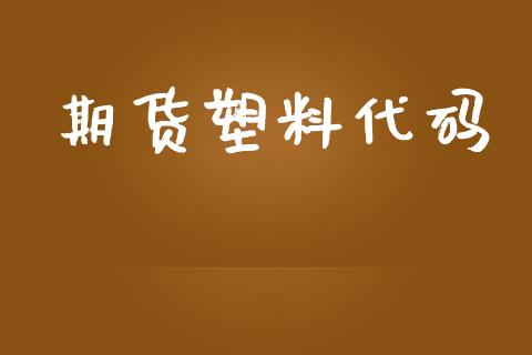 期货塑料代码_https://m.fsyjjx.cn_期货如何开户_第1张