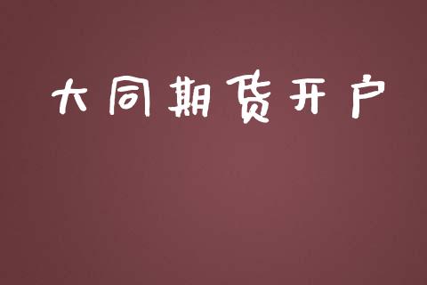 大同期货开户_https://m.fsyjjx.cn_期货如何开户_第1张