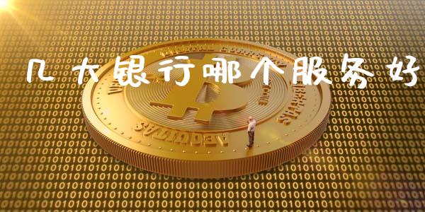 几大银行哪个服务好_https://m.fsyjjx.cn_期货如何开户_第1张